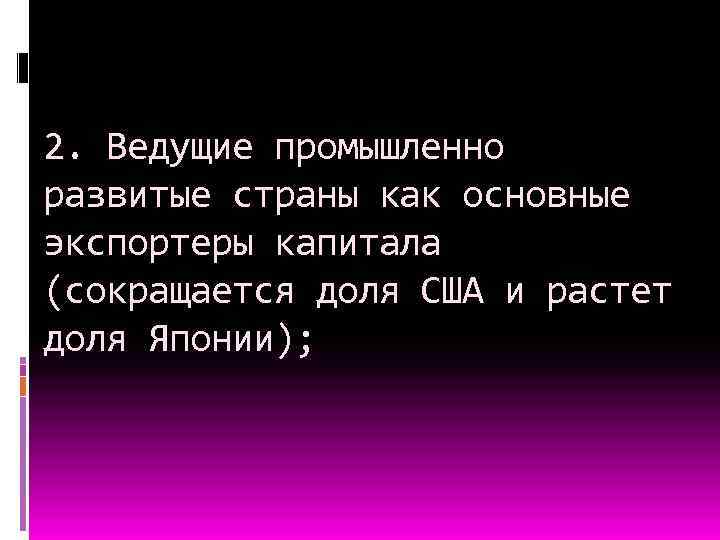 2. Ведущие промышленно развитые страны как основные экспортеры капитала (сокращается доля США и растет