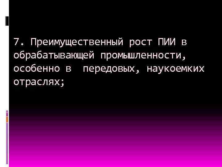 7. Преимущественный рост ПИИ в обрабатывающей промышленности, особенно в передовых, наукоемких отраслях; 