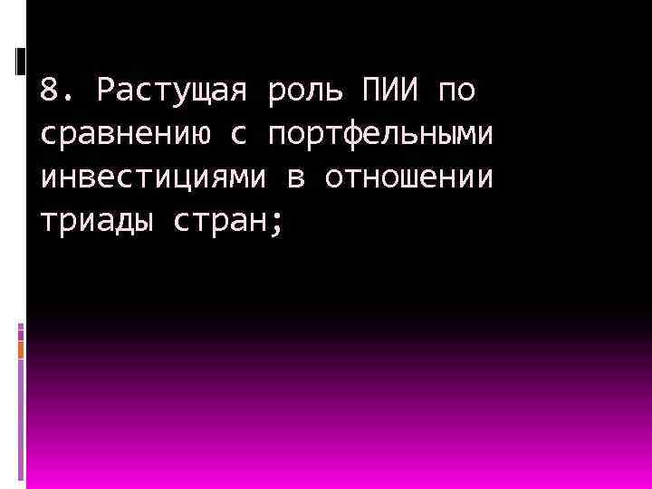 8. Растущая роль ПИИ по сравнению с портфельными инвестициями в отношении триады стран; 