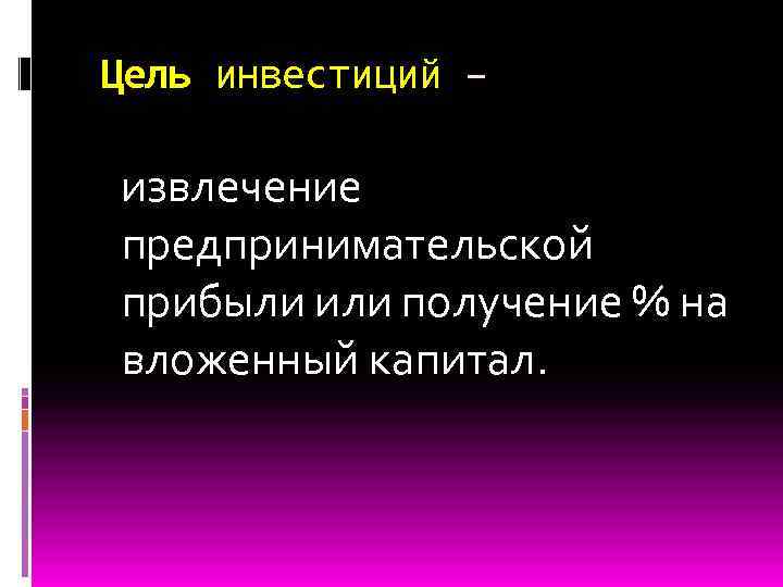 Цель инвестиций – извлечение предпринимательской прибыли или получение % на вложенный капитал. 
