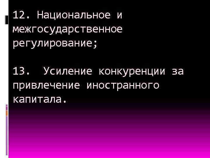12. Национальное и межгосударственное регулирование; 13. Усиление конкуренции за привлечение иностранного капитала. 
