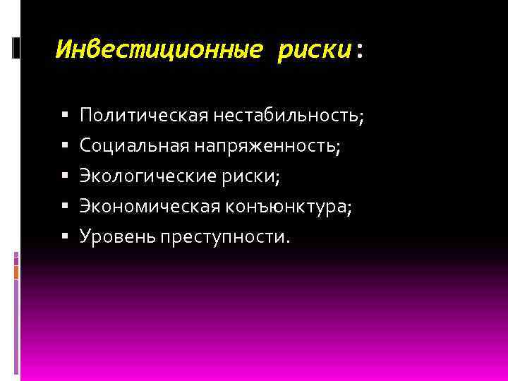 Инвестиционные риски: Политическая нестабильность; Социальная напряженность; Экологические риски; Экономическая конъюнктура; Уровень преступности. 