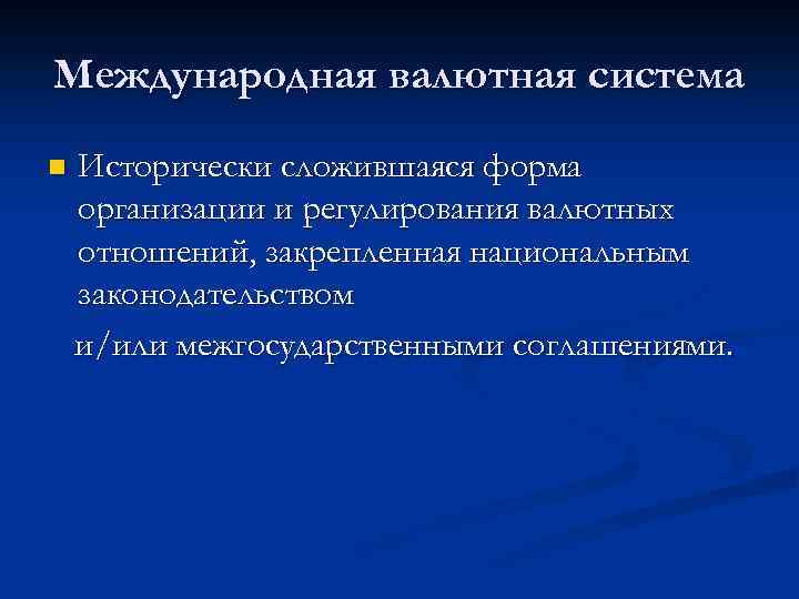 Международная валютная система n Исторически сложившаяся форма организации и регулирования валютных отношений, закрепленная национальным