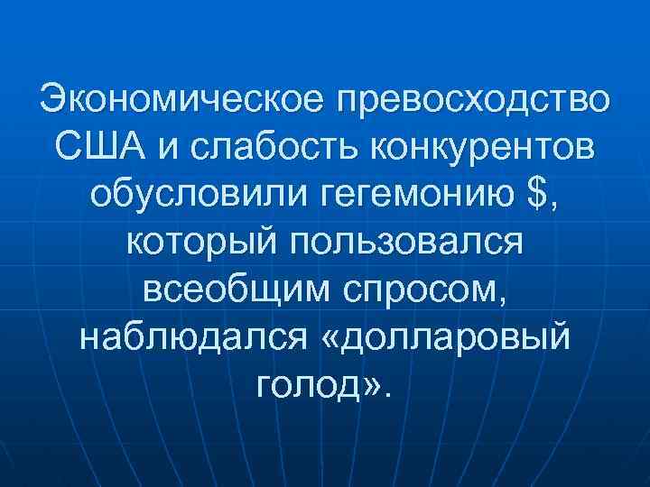 Экономическое превосходство США и слабость конкурентов обусловили гегемонию $, который пользовался всеобщим спросом, наблюдался