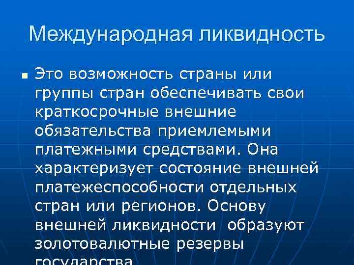 Международная ликвидность n Это возможность страны или группы стран обеспечивать свои краткосрочные внешние обязательства