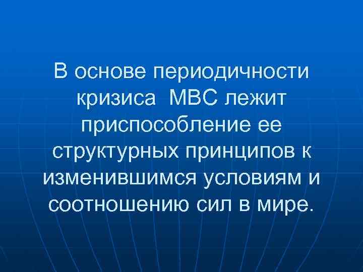 В основе периодичности кризиса МВС лежит приспособление ее структурных принципов к изменившимся условиям и