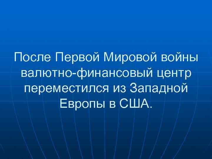 После Первой Мировой войны валютно-финансовый центр переместился из Западной Европы в США. 