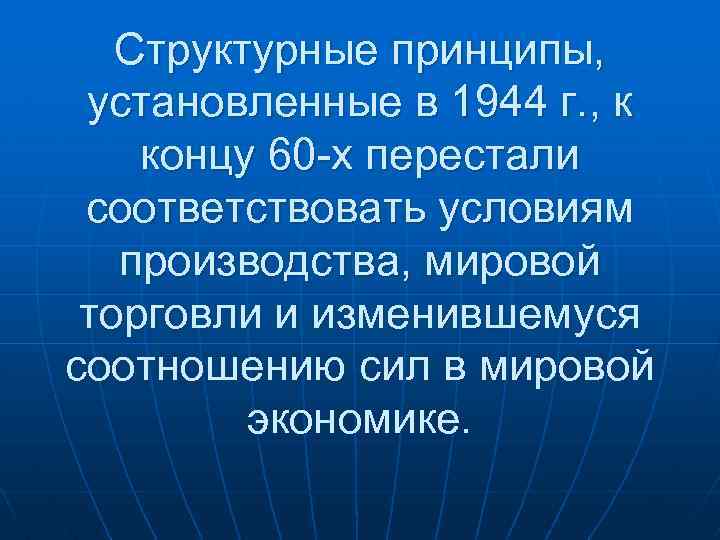 Структурные принципы, установленные в 1944 г. , к концу 60 -х перестали соответствовать условиям