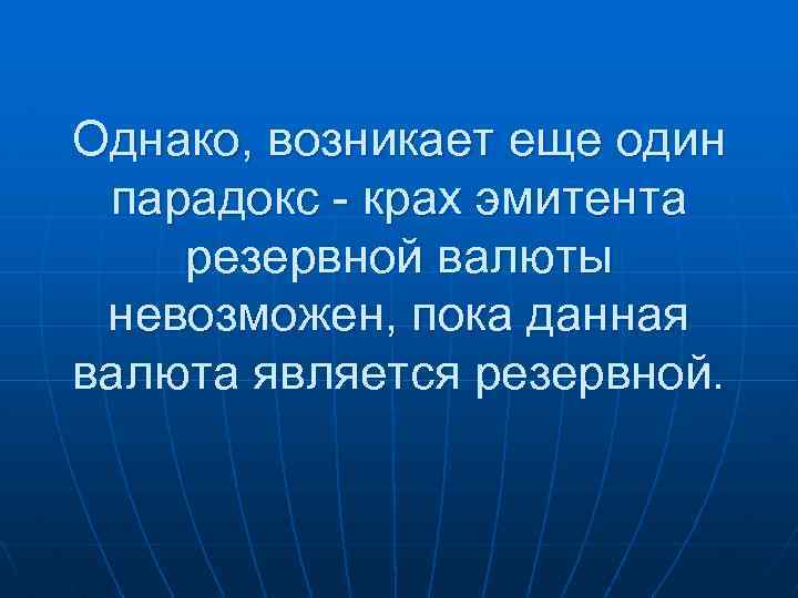 Однако, возникает еще один парадокс - крах эмитента резервной валюты невозможен, пока данная валюта