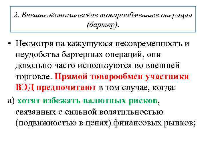 2. Внешнеэкономические товарообменные операции (бартер). • Несмотря на кажущуюся несовременность и неудобства бартерных операций,