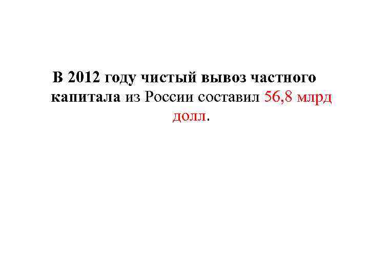 В 2012 году чистый вывоз частного капитала из России составил 56, 8 млрд долл.