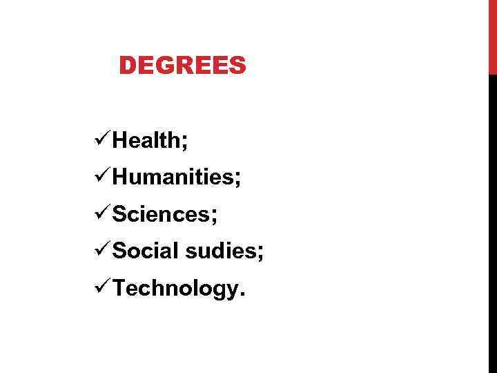 DEGREES üHealth; üHumanities; üSciences; üSocial sudies; üTechnology. 