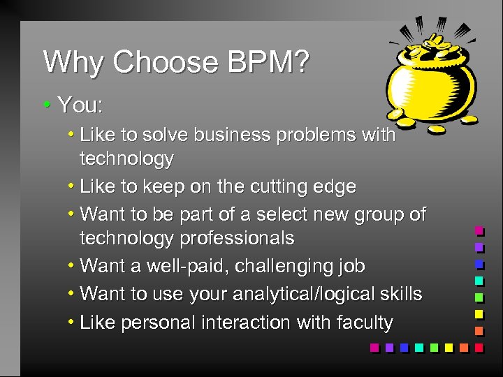 Why Choose BPM? h You: h Like to solve business problems with technology h