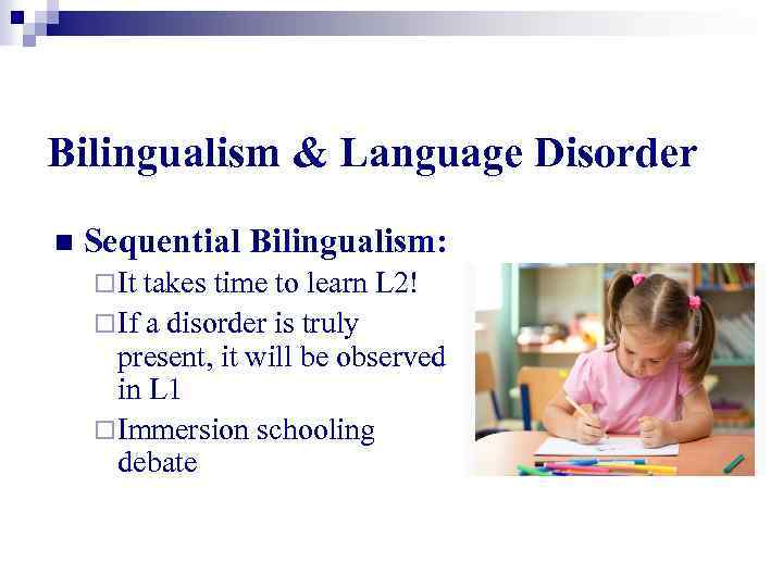 Bilingualism & Language Disorder n Sequential Bilingualism: ¨ It takes time to learn L