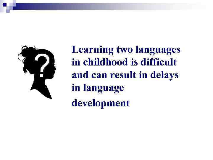 Learning two languages in childhood is difficult and can result in delays in language