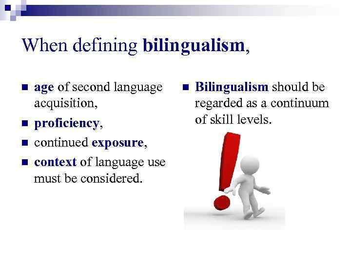 When defining bilingualism, n n age of second language acquisition, proficiency, continued exposure, context