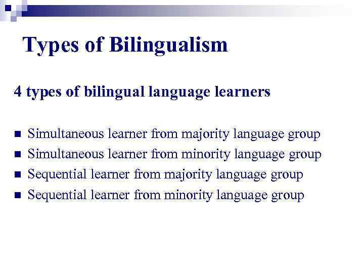 Types of Bilingualism 4 types of bilingual language learners n n Simultaneous learner from