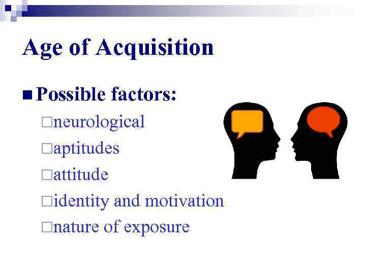 Age of Acquisition n Possible factors: ¨neurological ¨aptitudes ¨attitude ¨identity and motivation ¨nature of