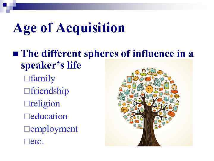 Age of Acquisition n The different spheres of influence in a speaker’s life ¨family