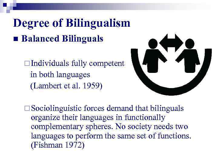 Degree of Bilingualism n Balanced Bilinguals ¨ Individuals fully competent in both languages (Lambert