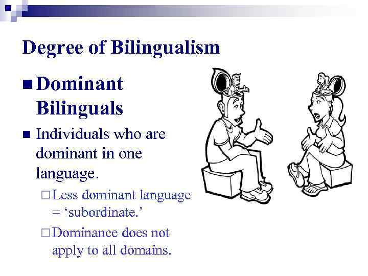 Degree of Bilingualism n Dominant Bilinguals n Individuals who are dominant in one language.