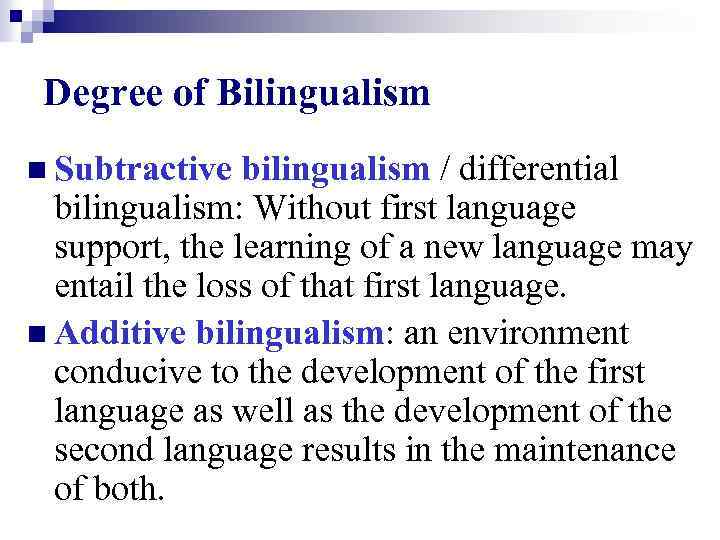 Degree of Bilingualism n Subtractive bilingualism / differential bilingualism: Without first language support, the