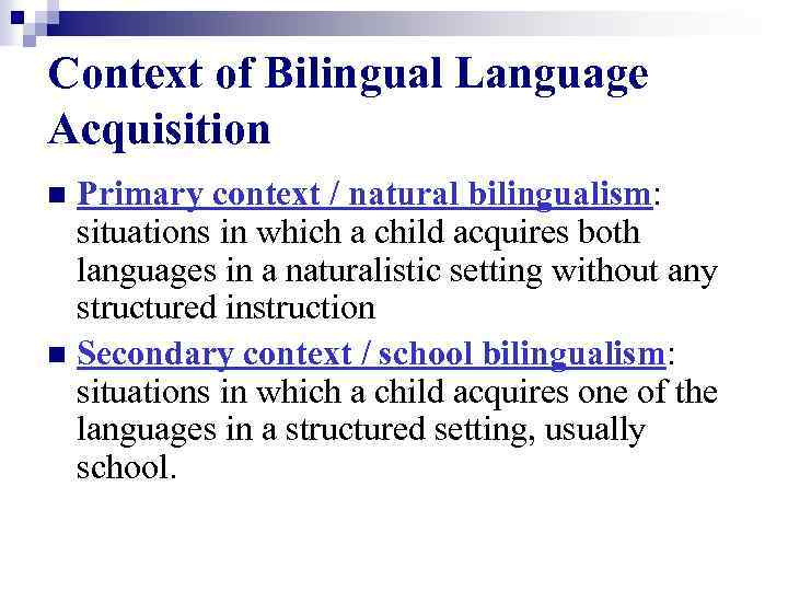 Context of Bilingual Language Acquisition Primary context / natural bilingualism: situations in which a