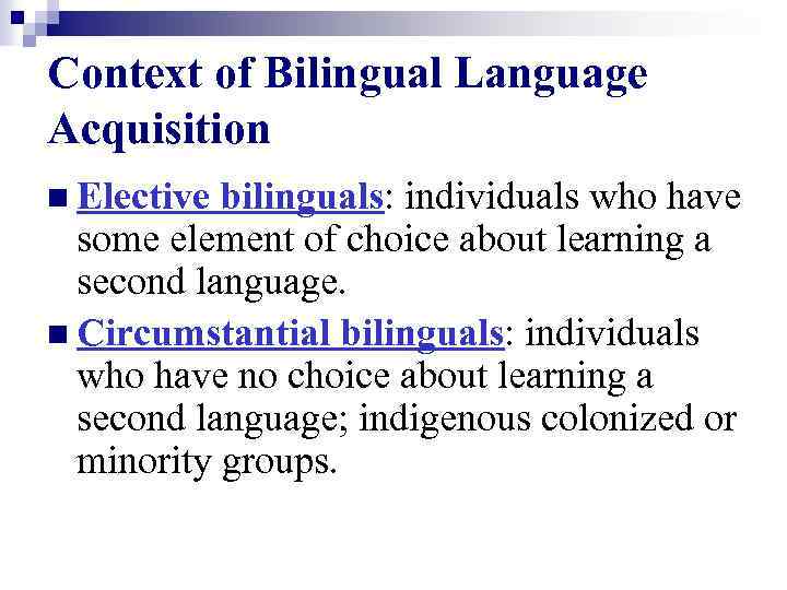 Context of Bilingual Language Acquisition n Elective bilinguals: individuals who have some element of