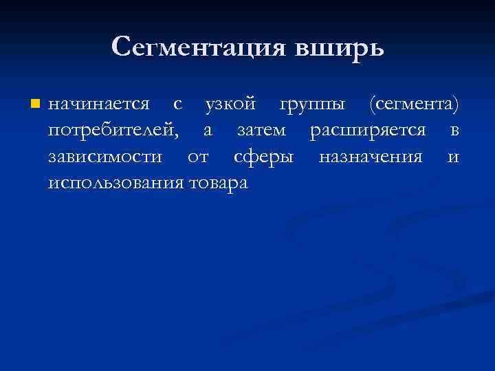 Сегментация вширь n начинается с узкой группы (сегмента) потребителей, а затем расширяется в зависимости