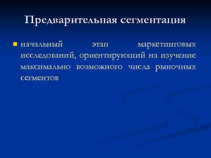 Предварительная сегментация n начальный этап маркетинговых исследований, ориентирующий на изучение максимально возможного числа рыночных