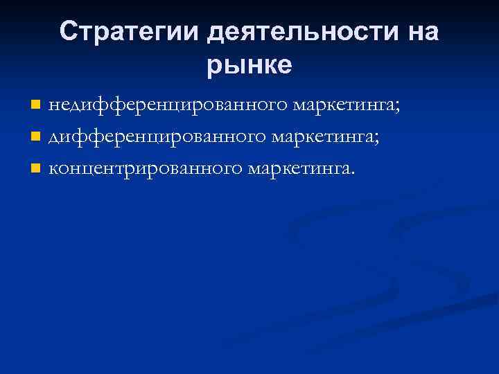 Стратегии деятельности на рынке n n n недифференцированного маркетинга; концентрированного маркетинга. 