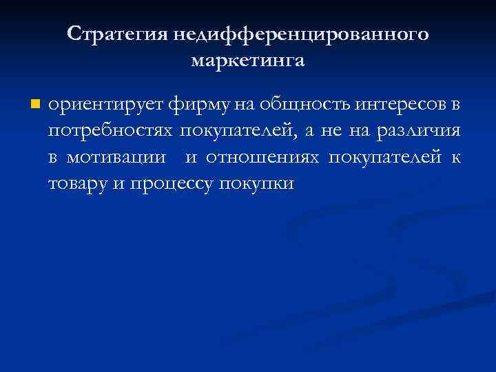 Стратегия недифференцированного маркетинга n ориентирует фирму на общность интересов в потребностях покупателей, а не