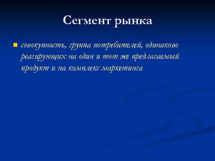 Сегмент рынка n совокупность, группа потребителей, одинаково реагирующих на один и тот же предлагаемый