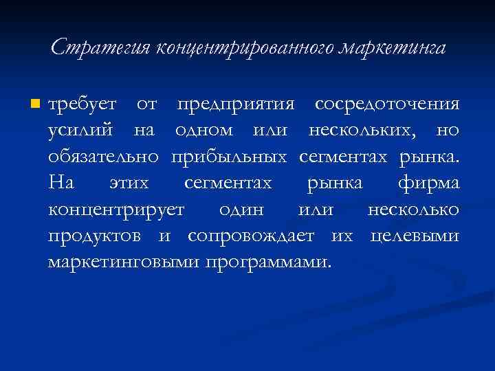 Стратегия концентрированного маркетинга n требует от предприятия сосредоточения усилий на одном или нескольких, но