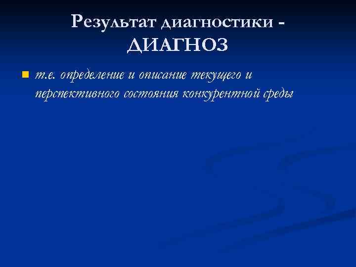 Результат диагностики ДИАГНОЗ n т. е. определение и описание текущего и перспективного состояния конкурентной