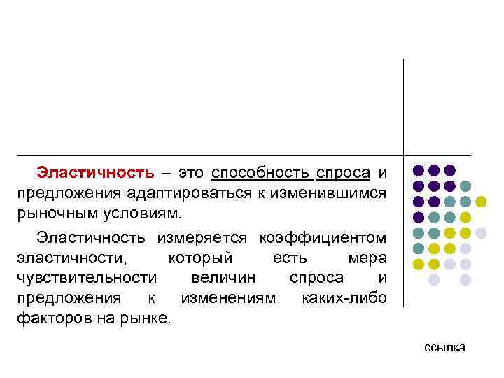 Эластичность – это способность спроса и предложения адаптироваться к изменившимся рыночным условиям. Эластичность измеряется