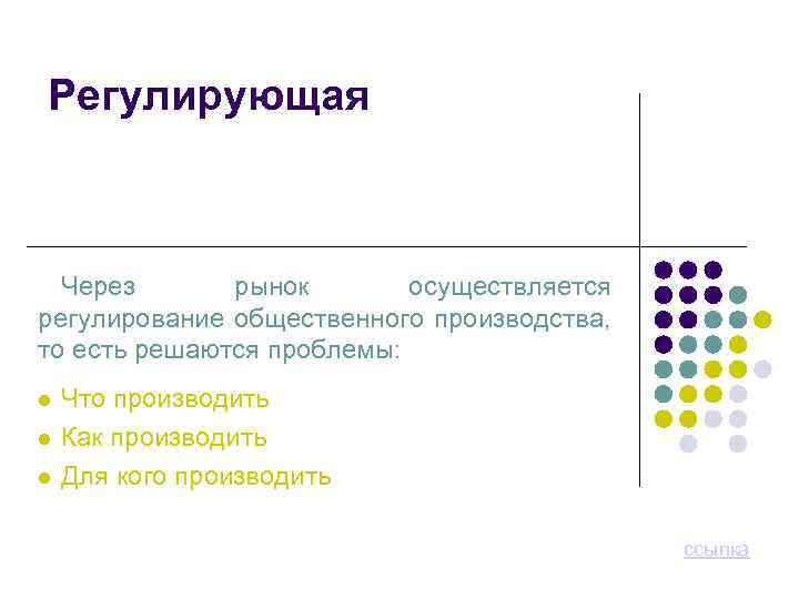 Регулирующая Через рынок осуществляется регулирование общественного производства, то есть решаются проблемы: Что производить Как