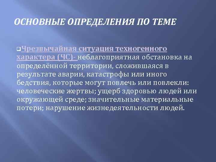 ОСНОВНЫЕ ОПРЕДЕЛЕНИЯ ПО ТЕМЕ q. Чрезвычайная ситуация техногенного характера (ЧС)- неблагоприятная обстановка на определённой