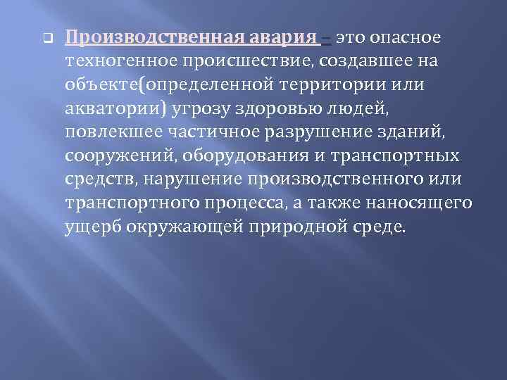 q Производственная авария – это опасное техногенное происшествие, создавшее на объекте(определенной территории или акватории)