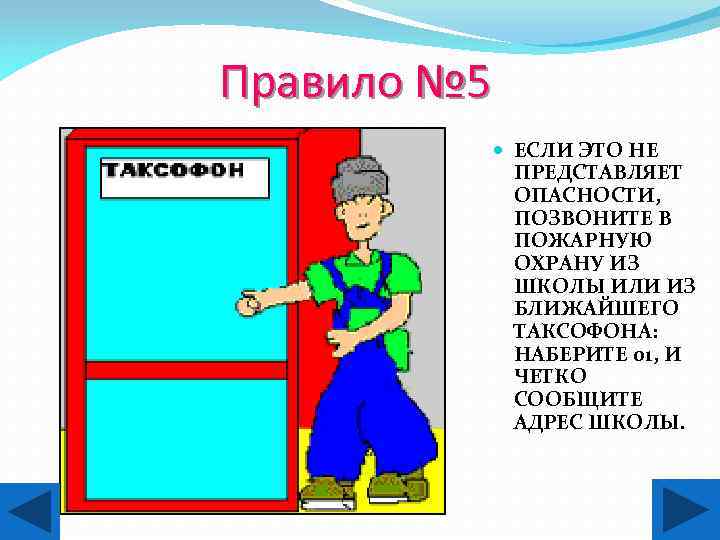 Правило № 5 ЕСЛИ ЭТО НЕ ПРЕДСТАВЛЯЕТ ОПАСНОСТИ, ПОЗВОНИТЕ В ПОЖАРНУЮ ОХРАНУ ИЗ ШКОЛЫ