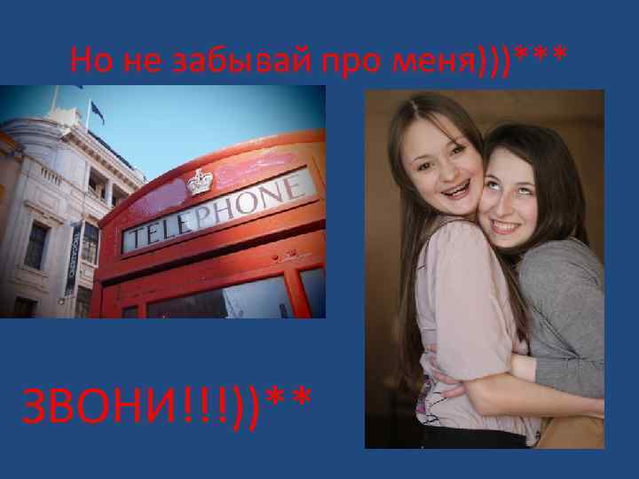 Но не забывай про меня)))*** ЗВОНИ!!!))** 