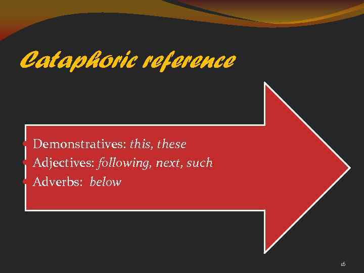 Cataphoric reference Demonstratives: this, these Adjectives: following, next, such Adverbs: below 16 