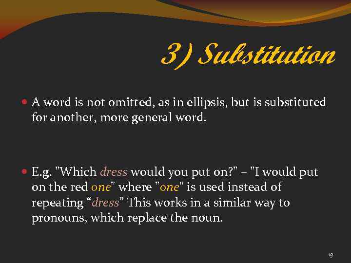 3) Substitution A word is not omitted, as in ellipsis, but is substituted for