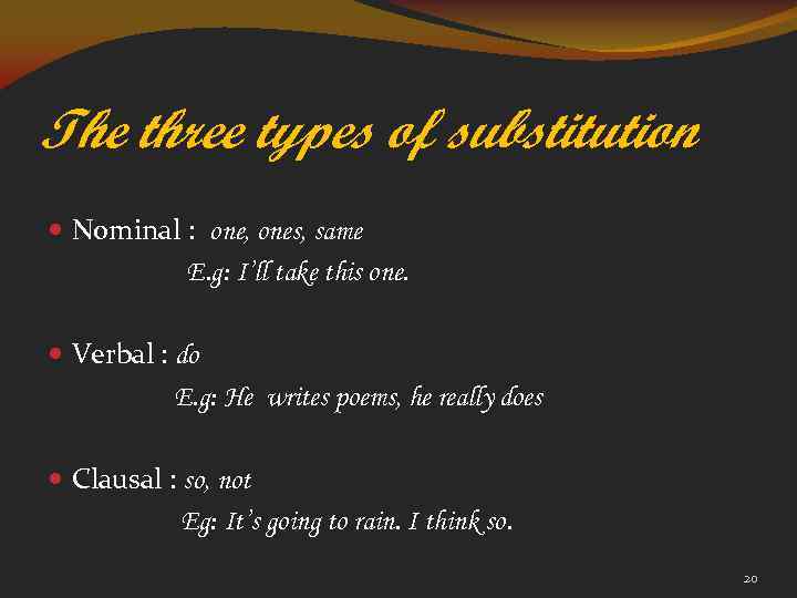 The three types of substitution Nominal : one, ones, same E. g: I’ll take