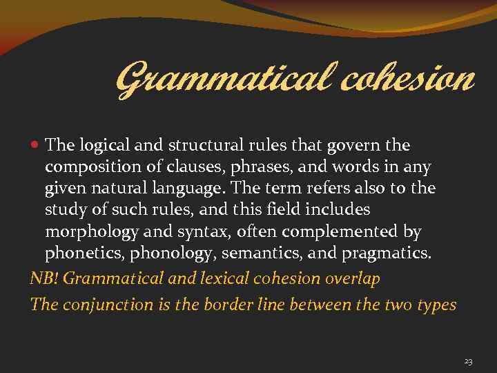 Grammatical cohesion The logical and structural rules that govern the composition of clauses, phrases,