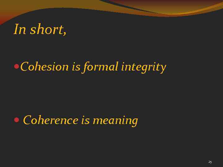 In short, Cohesion is formal integrity Coherence is meaning 25 