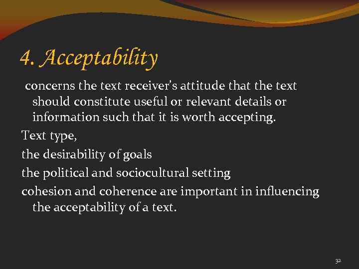 4. Acceptability concerns the text receiver’s attitude that the text should constitute useful or