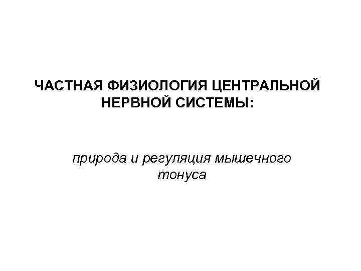 ЧАСТНАЯ ФИЗИОЛОГИЯ ЦЕНТРАЛЬНОЙ НЕРВНОЙ СИСТЕМЫ: природа и регуляция мышечного тонуса 