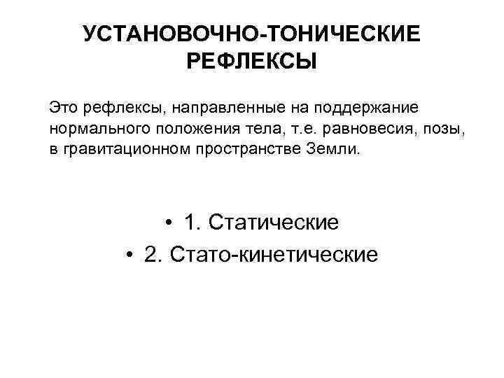 УСТАНОВОЧНО-ТОНИЧЕСКИЕ РЕФЛЕКСЫ Это рефлексы, направленные на поддержание нормального положения тела, т. е. равновесия, позы,