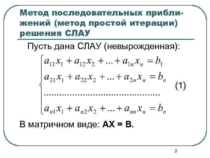 Метод последовательных приближений (метод простой итерации) решения СЛАУ Пусть дана СЛАУ (невырожденная): (1) В